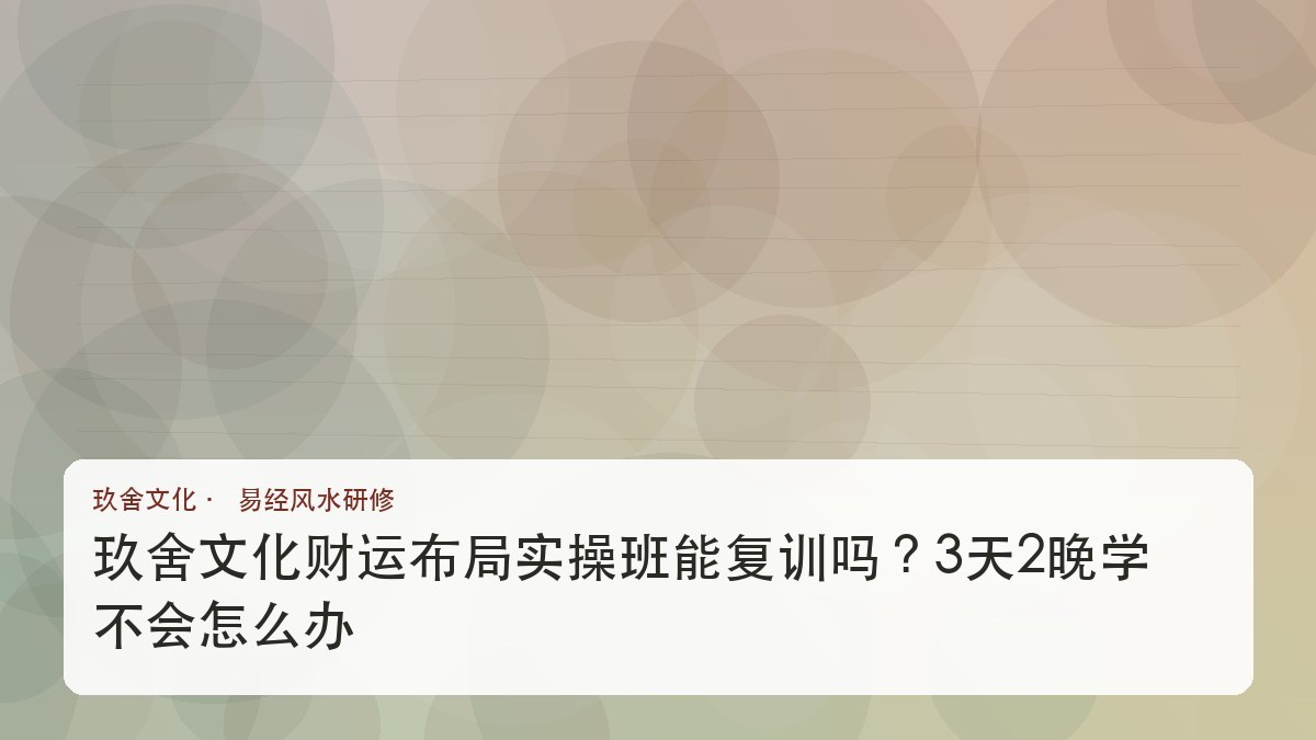 玖舍文化财运布局实操班能复训吗?3天2晚学不会怎么办