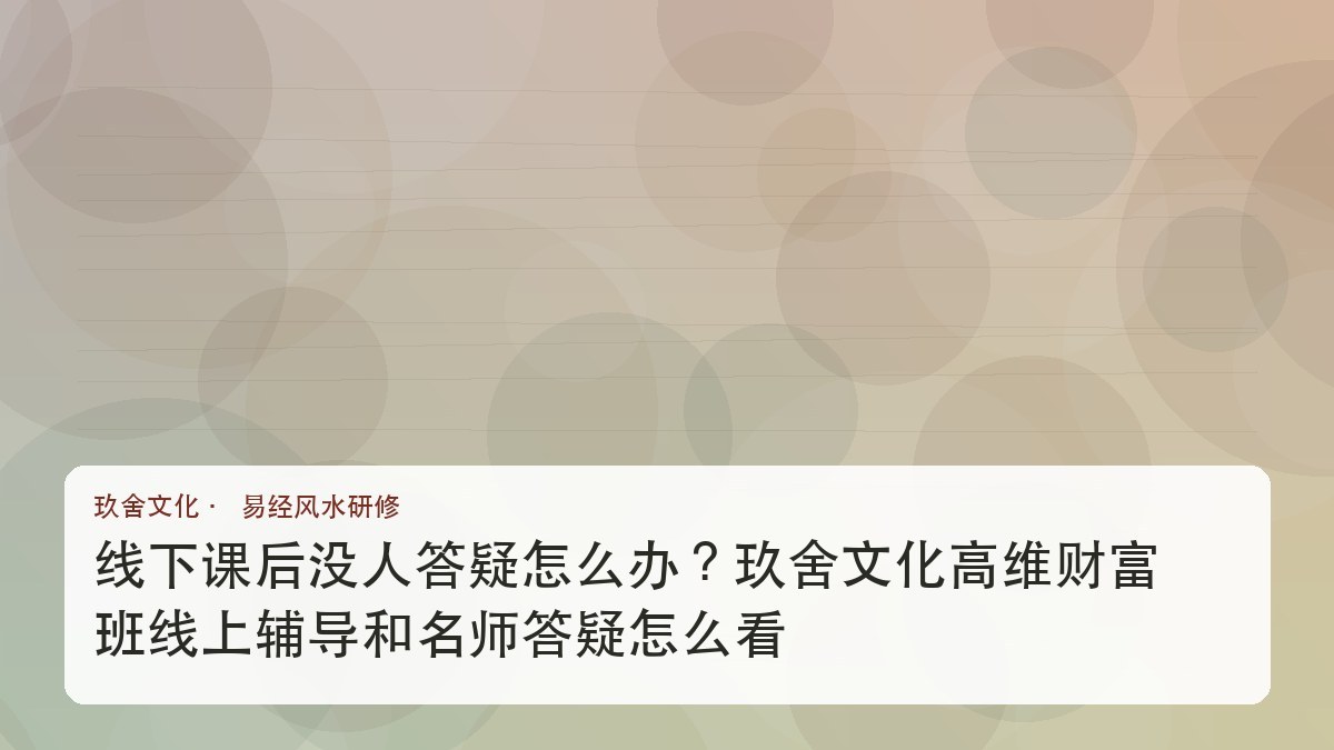 线下课后没人答疑怎么办?玖舍文化高维财富班线上辅导和名师答疑怎么看
