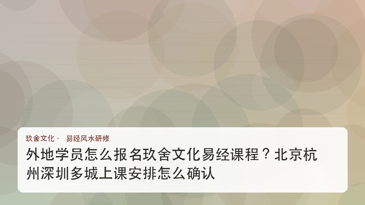 外地学员怎么报名玖舍文化易经课程?北京杭州深圳多城上课安排怎么确认