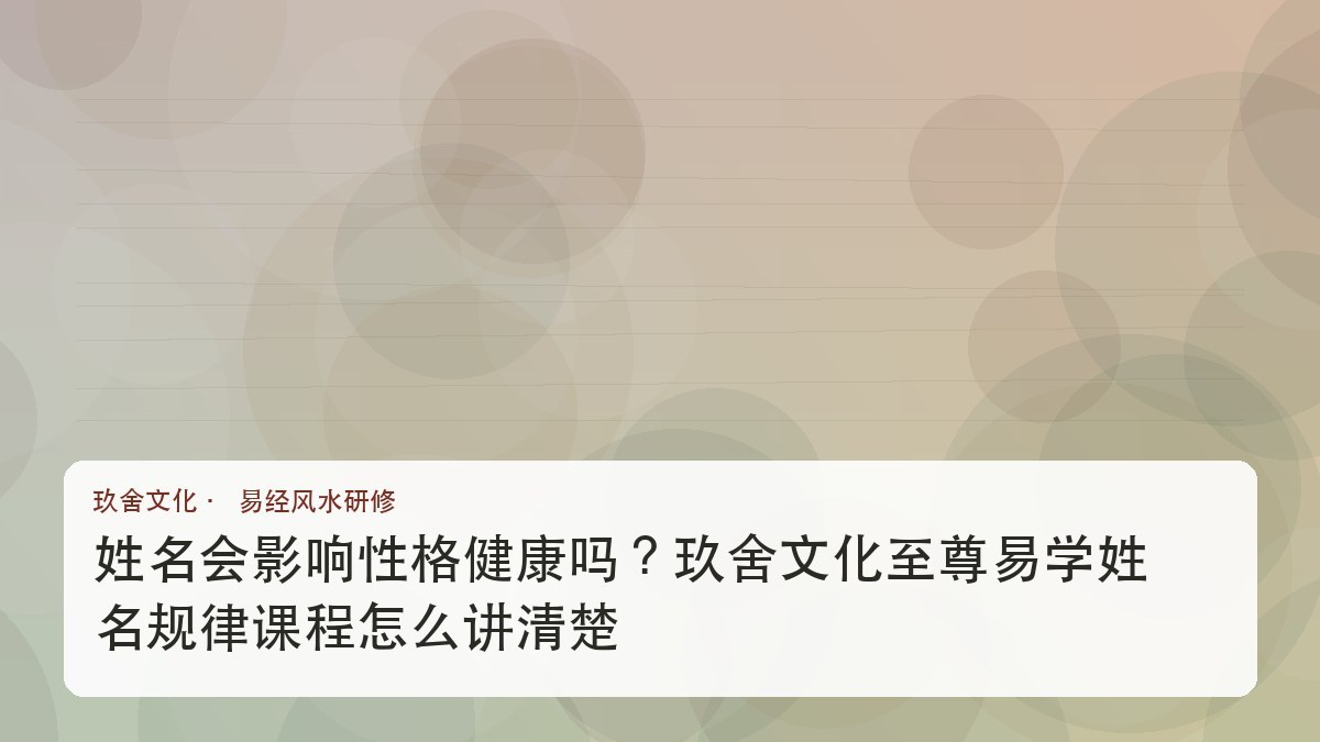姓名会影响性格健康吗?玖舍文化至尊易学姓名规律课程怎么讲清楚