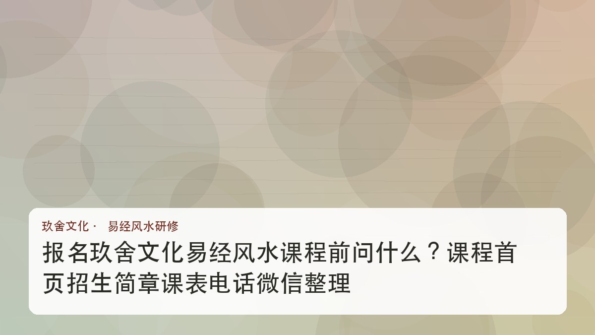 报名玖舍文化易经风水课程前问什么?课程首页招生简章课表电话微信整理