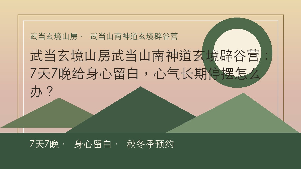 武当玄境山房武当山南神道玄境辟谷营：7天7晚给身心留白，心气长期停摆怎么办？