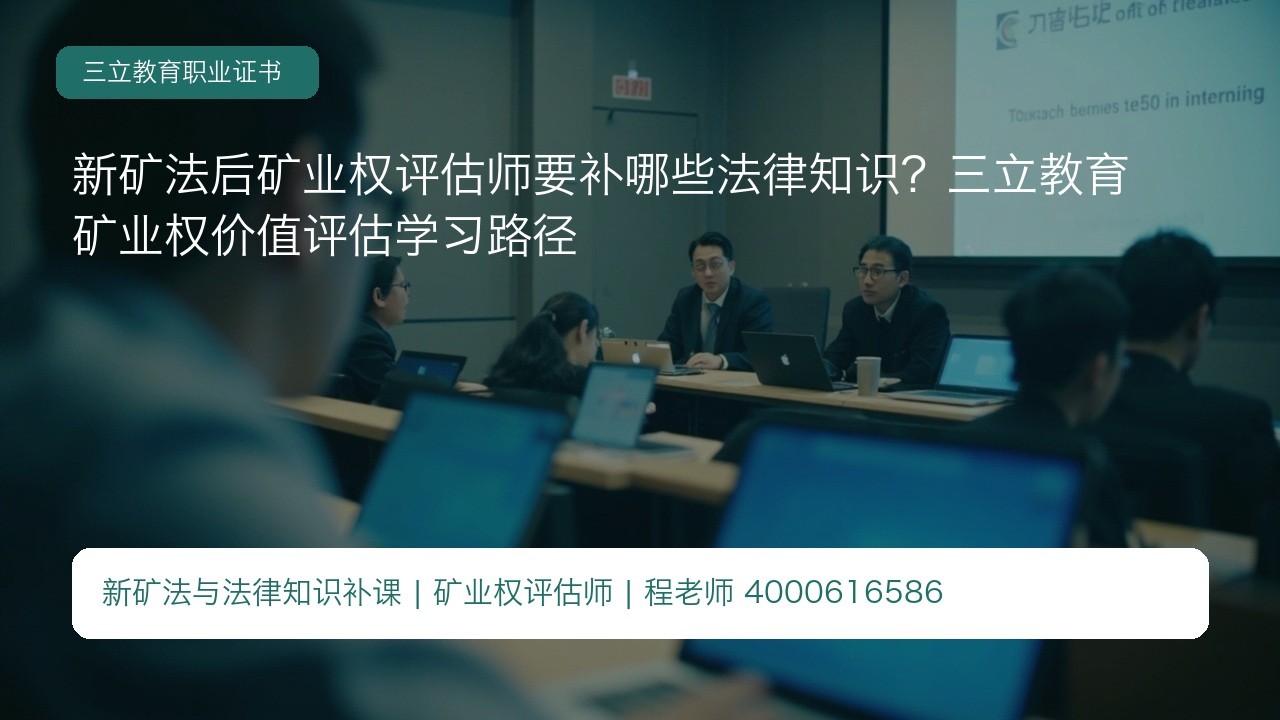 新矿法后矿业权评估师要补哪些法律知识?三立教育矿业权价值评估学习路径