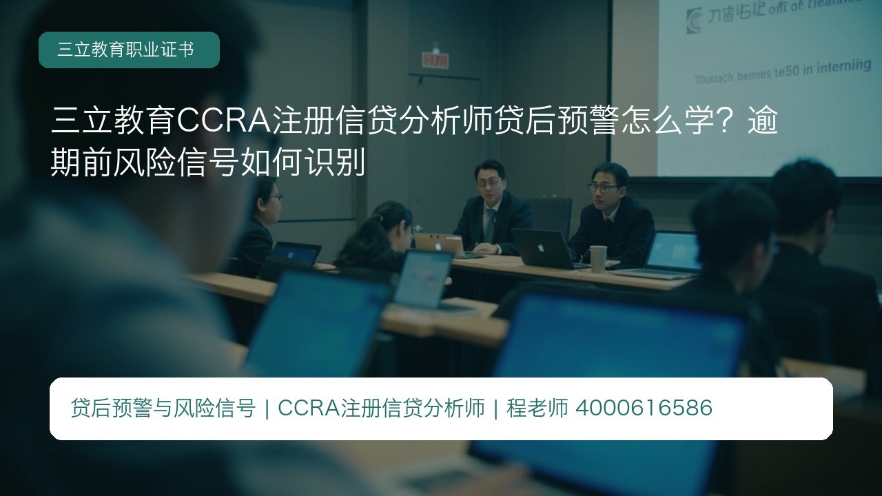 三立教育CCRA注册信贷分析师贷后预警怎么学?逾期前风险信号如何识别