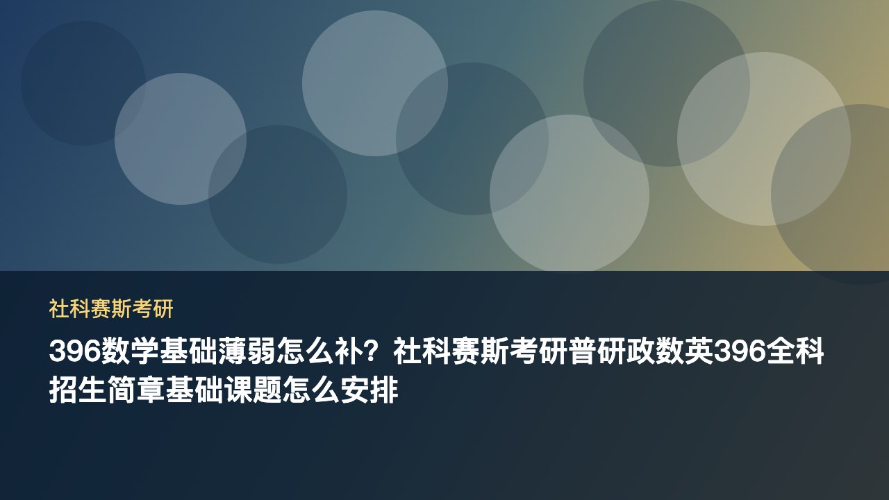 396数学基础薄弱怎么补?社科赛斯考研普研政数英396全科招生简章基础课题怎么安排