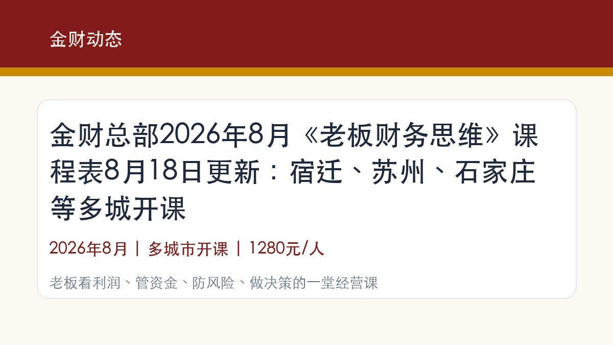 金财总部2026年8月《老板财务思维》课程表8月18日更新:宿迁、苏州、石家庄等多城开课