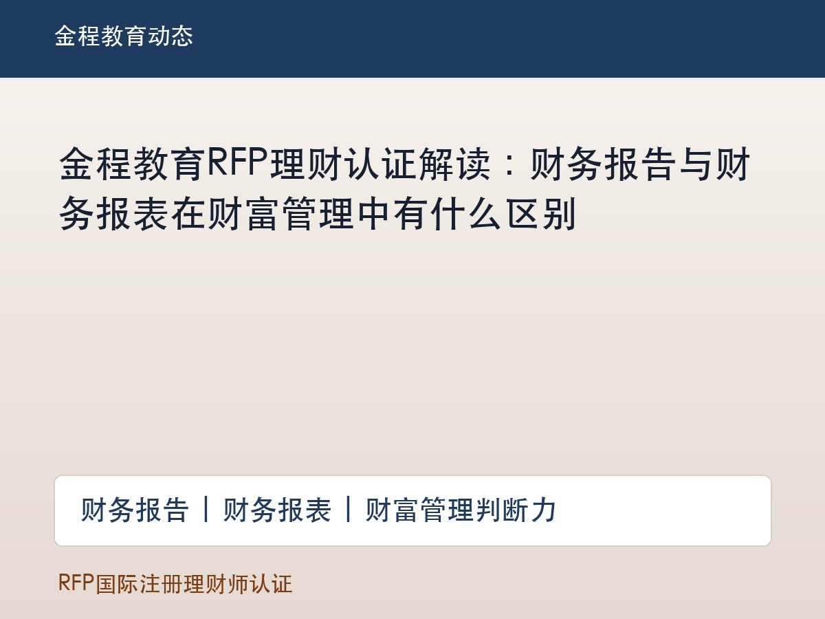 金程教育RFP理财认证解读:财务报告与财务报表在财富管理中有什么区别