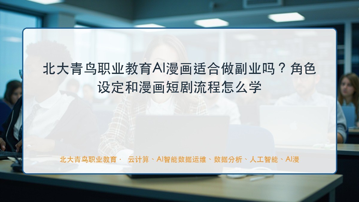 北大青鸟职业教育AI漫画适合做副业吗?角色设定和漫画短剧流程怎么学