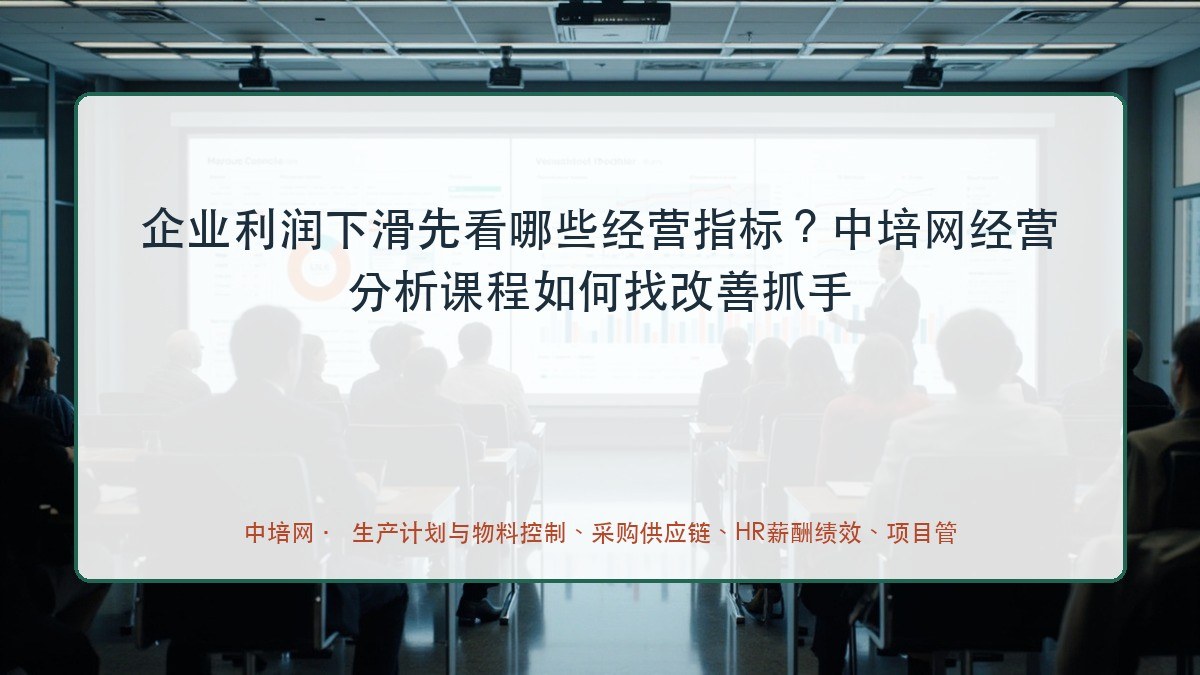 企业利润下滑先看哪些经营指标？中培网经营分析课程如何找改善抓手