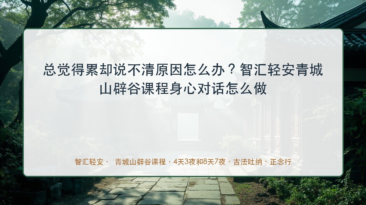 总觉得累却说不清原因怎么办?智汇轻安青城山辟谷课程身心对话怎么做