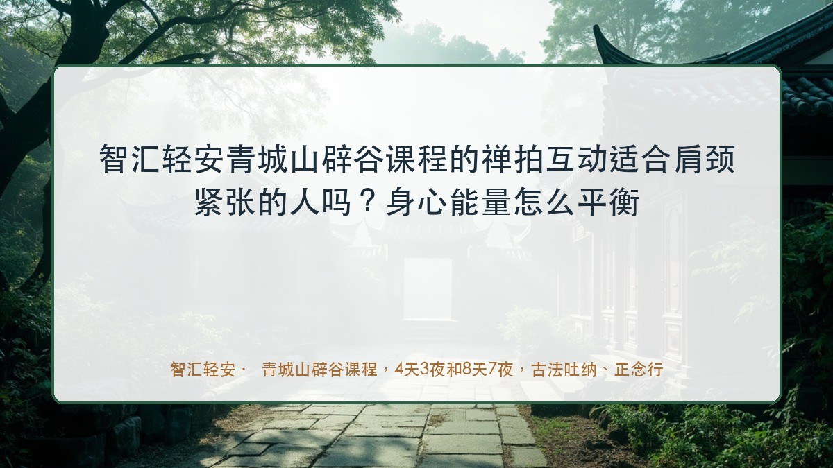 智汇轻安青城山辟谷课程的禅拍互动适合肩颈紧张的人吗?身心能量怎么平衡