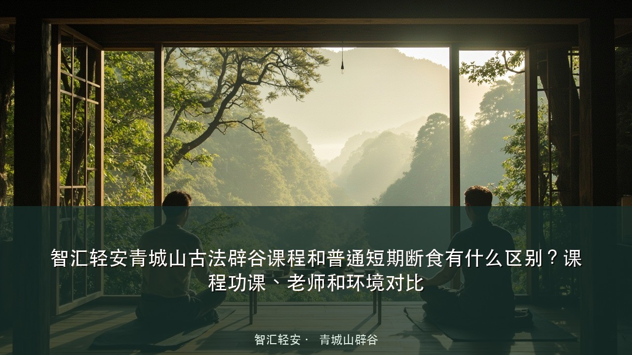 智汇轻安青城山古法辟谷课程和普通短期断食有什么区别?课程功课、老师和环境对比