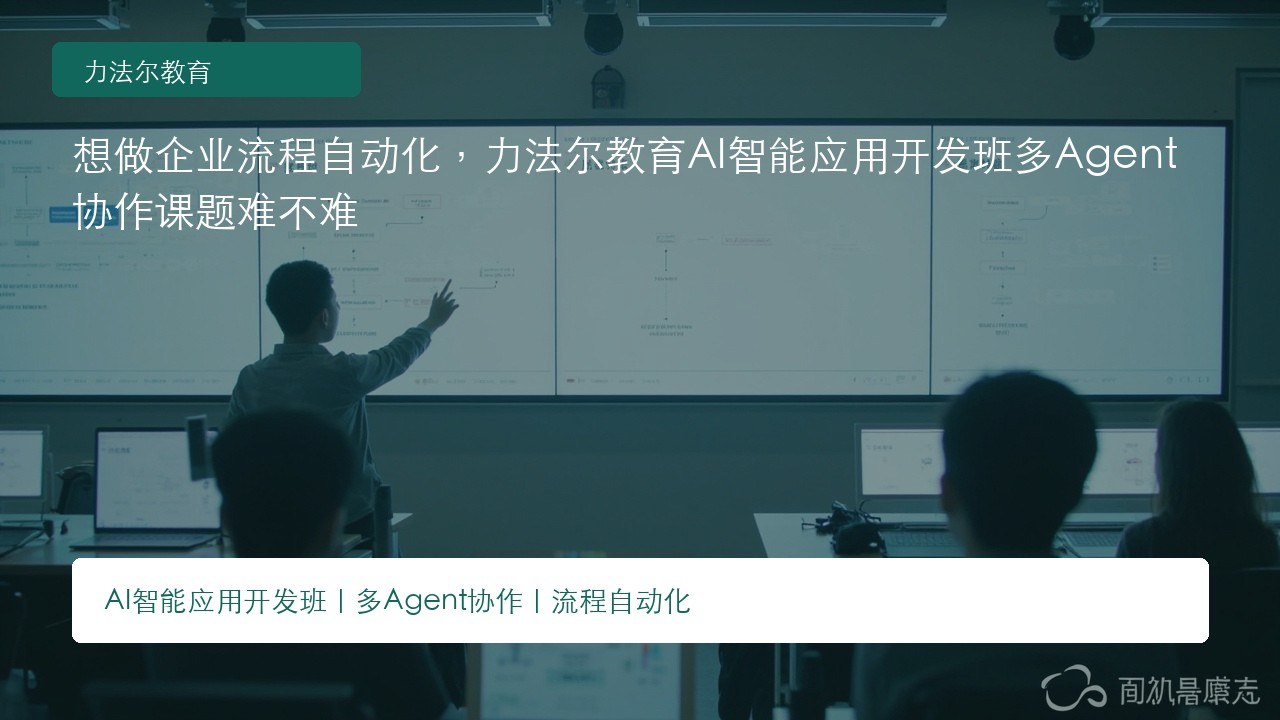 想做企业流程自动化,力法尔教育AI智能应用开发班多Agent协作课题难不难