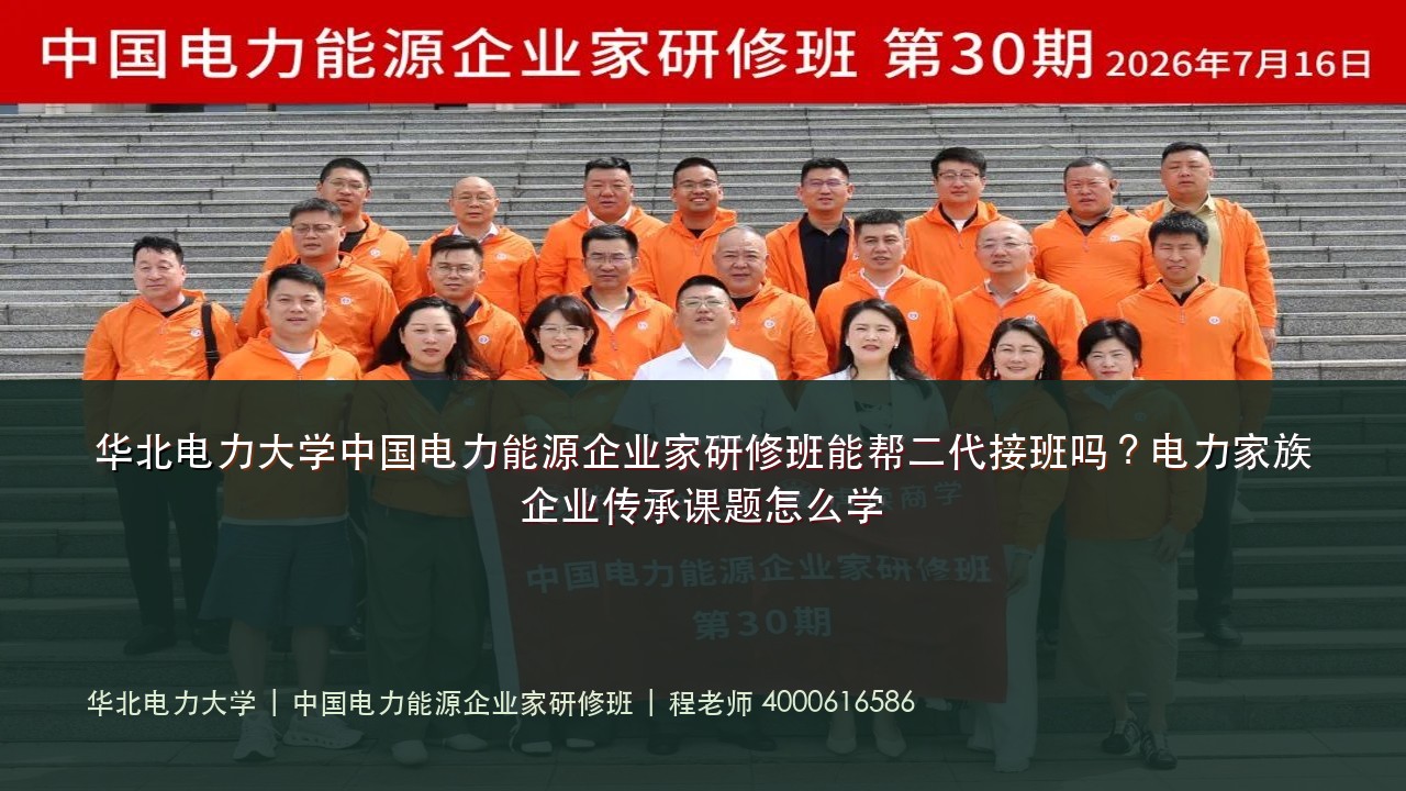 华北电力大学中国电力能源企业家研修班能帮二代接班吗?电力家族企业传承课题怎么学