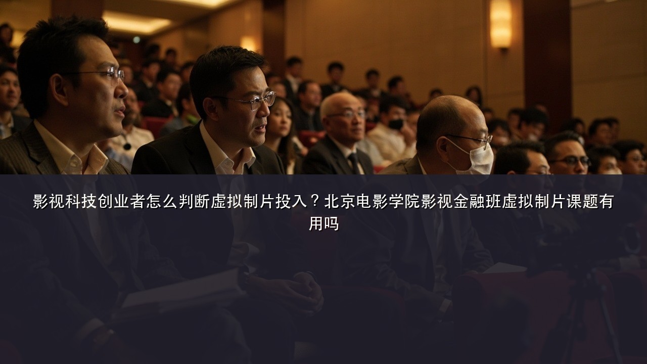 影视科技创业者怎么判断虚拟制片投入?北京电影学院影视金融班虚拟制片课题有用吗