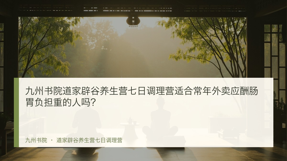 九州书院道家辟谷养生营七日调理营适合常年外卖应酬肠胃负担重的人吗?