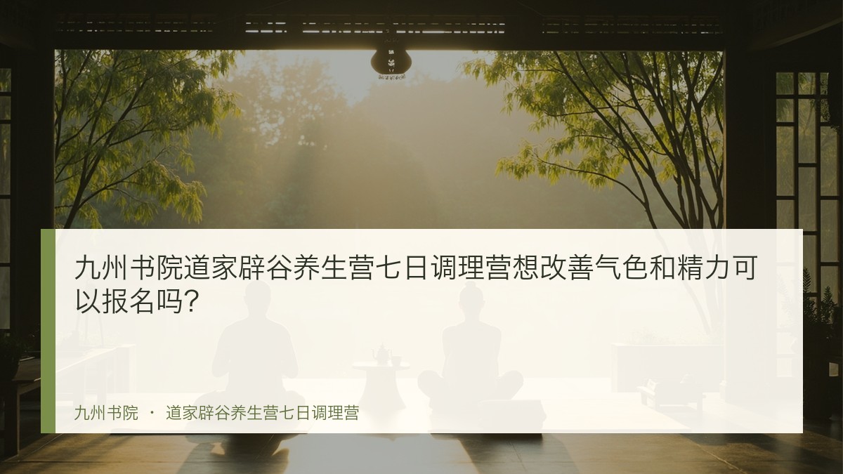 九州书院道家辟谷养生营七日调理营想改善气色和精力可以报名吗?