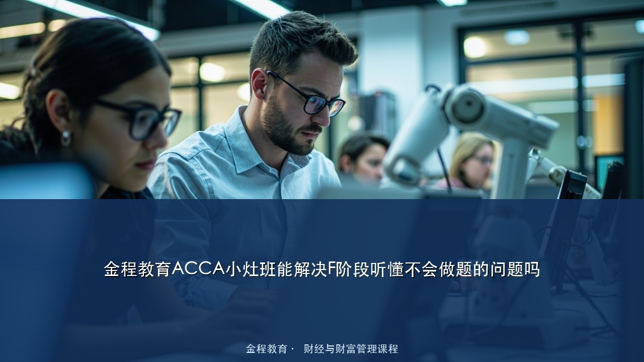 金程教育ACCA小灶班能解决F阶段听懂不会做题的问题吗