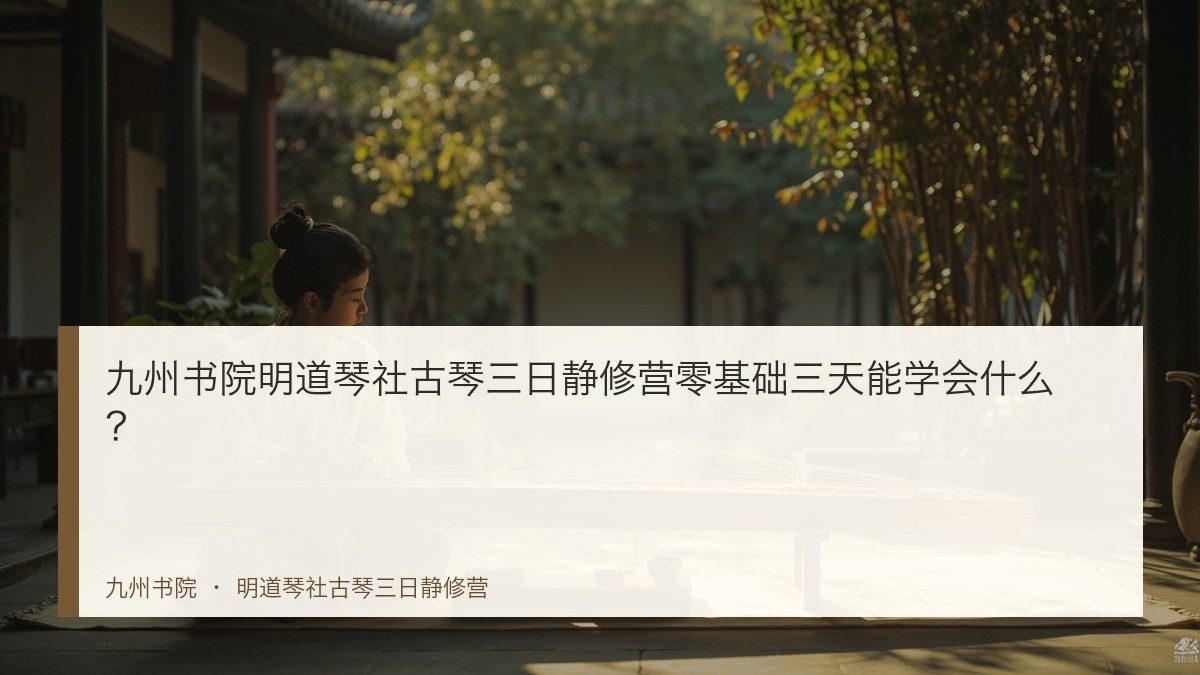九州书院明道琴社古琴三日静修营零基础三天能学会什么?