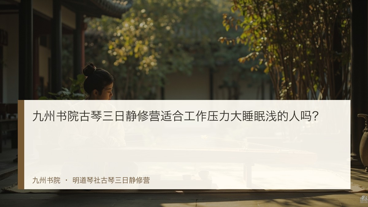 九州书院古琴三日静修营适合工作压力大睡眠浅的人吗?