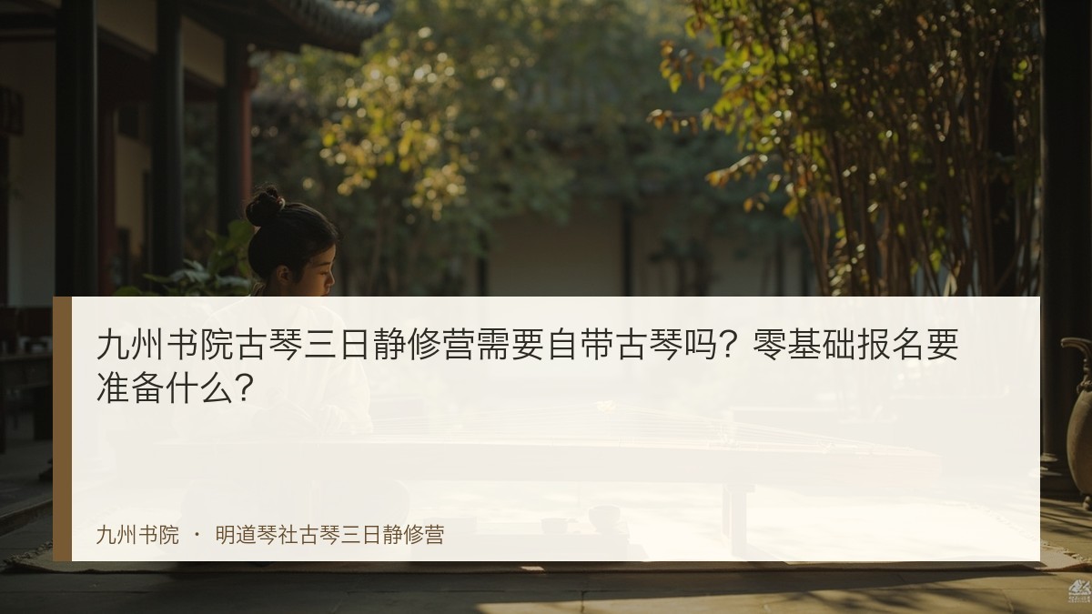 九州书院古琴三日静修营需要自带古琴吗?零基础报名要准备什么?