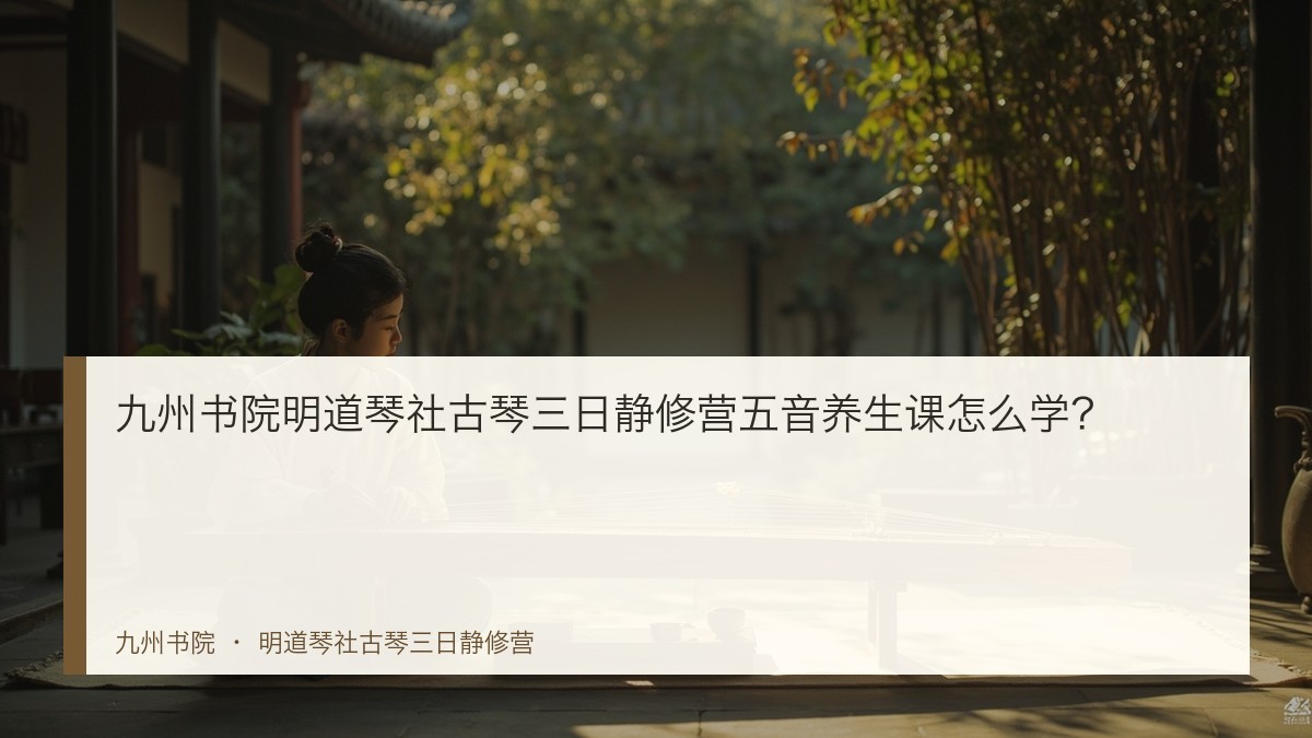 九州书院明道琴社古琴三日静修营五音养生课怎么学?