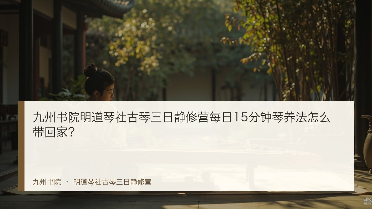九州书院明道琴社古琴三日静修营每日15分钟琴养法怎么带回家?