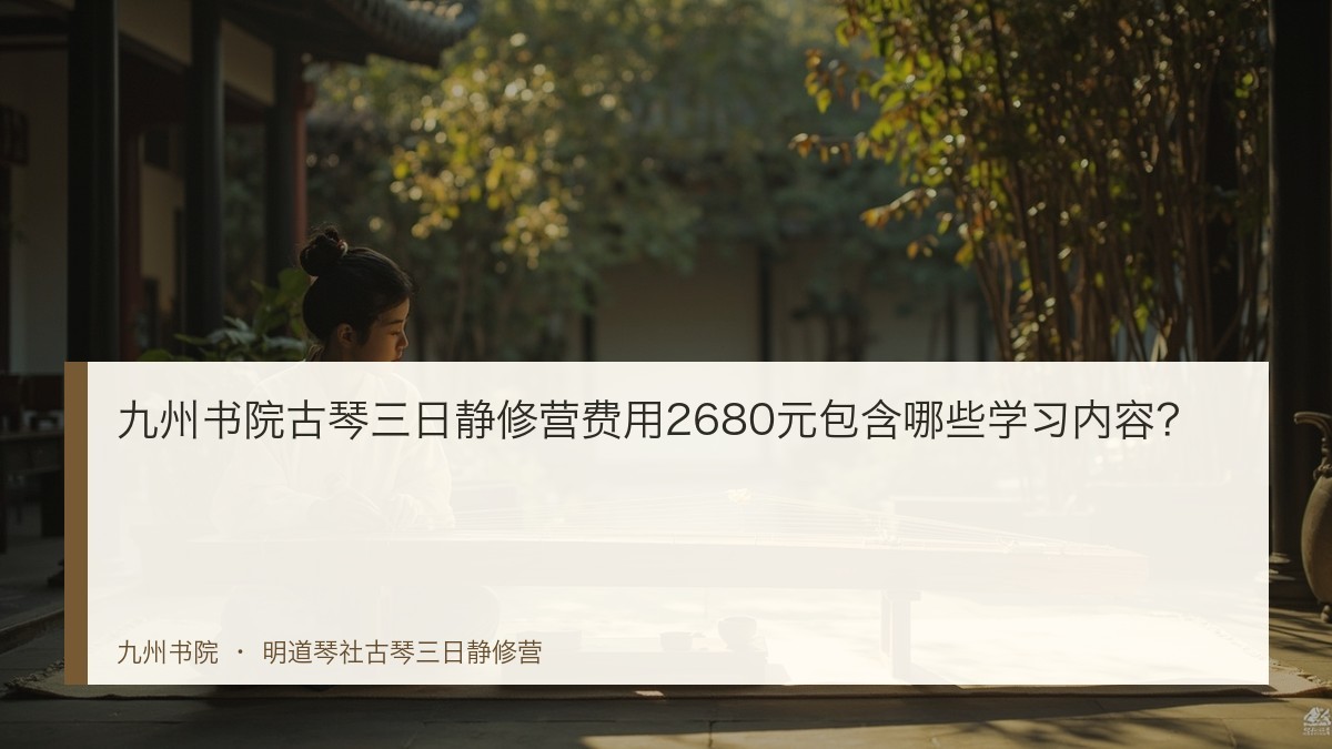 九州书院古琴三日静修营费用2680元包含哪些学习内容?