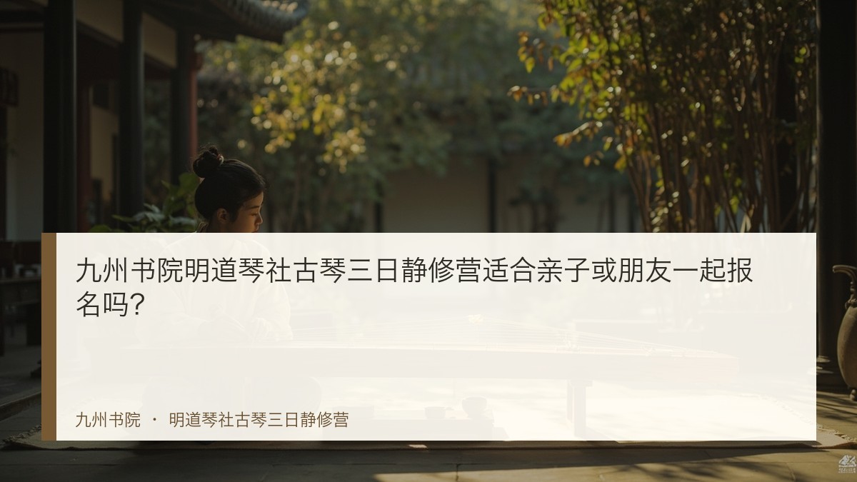 九州书院明道琴社古琴三日静修营适合亲子或朋友一起报名吗?