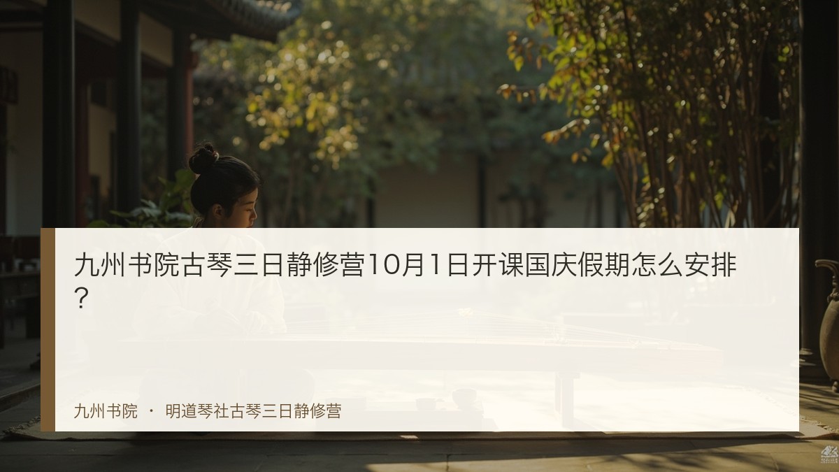 九州书院古琴三日静修营10月1日开课国庆假期怎么安排?