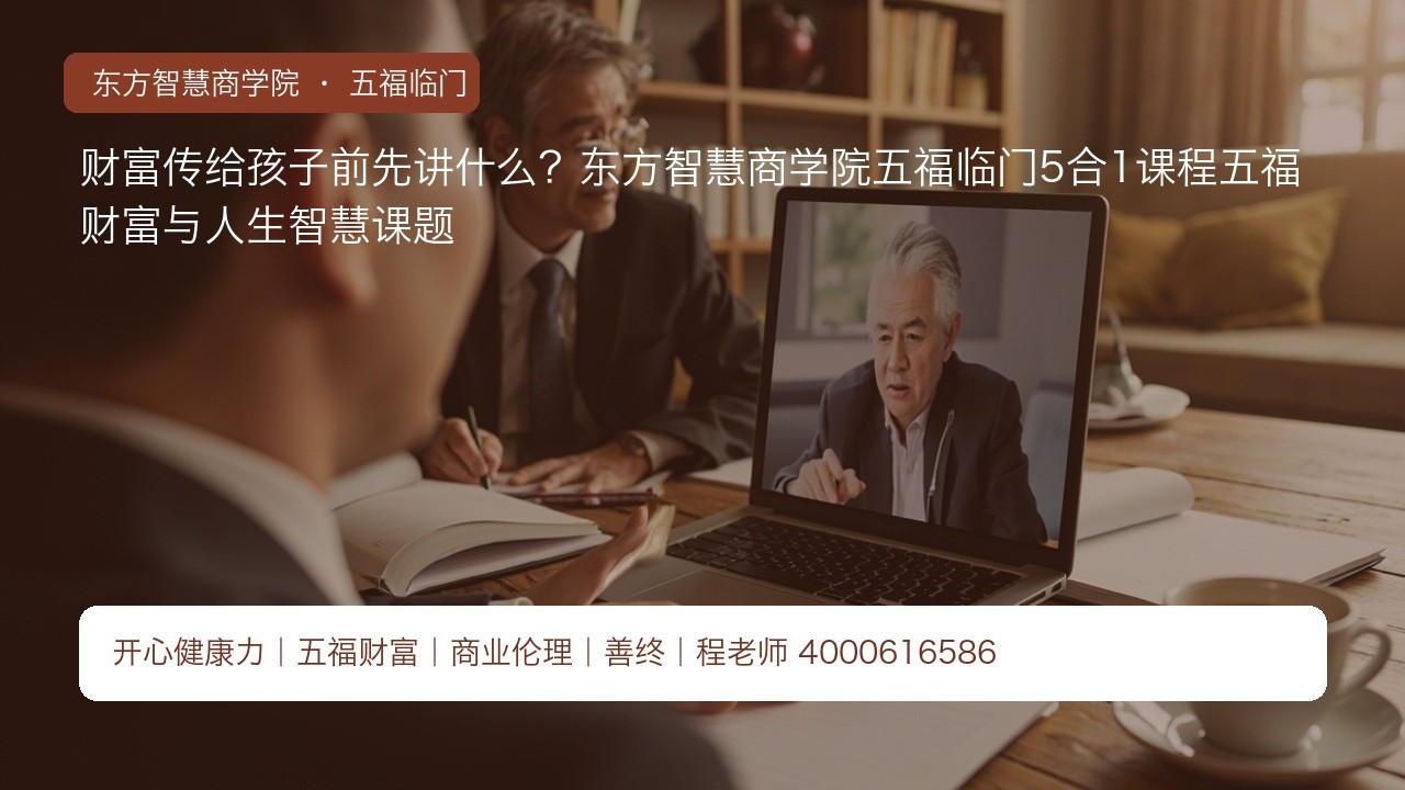财富传给孩子前先讲什么?东方智慧商学院五福临门5合1课程五福财富与人生智慧课题
