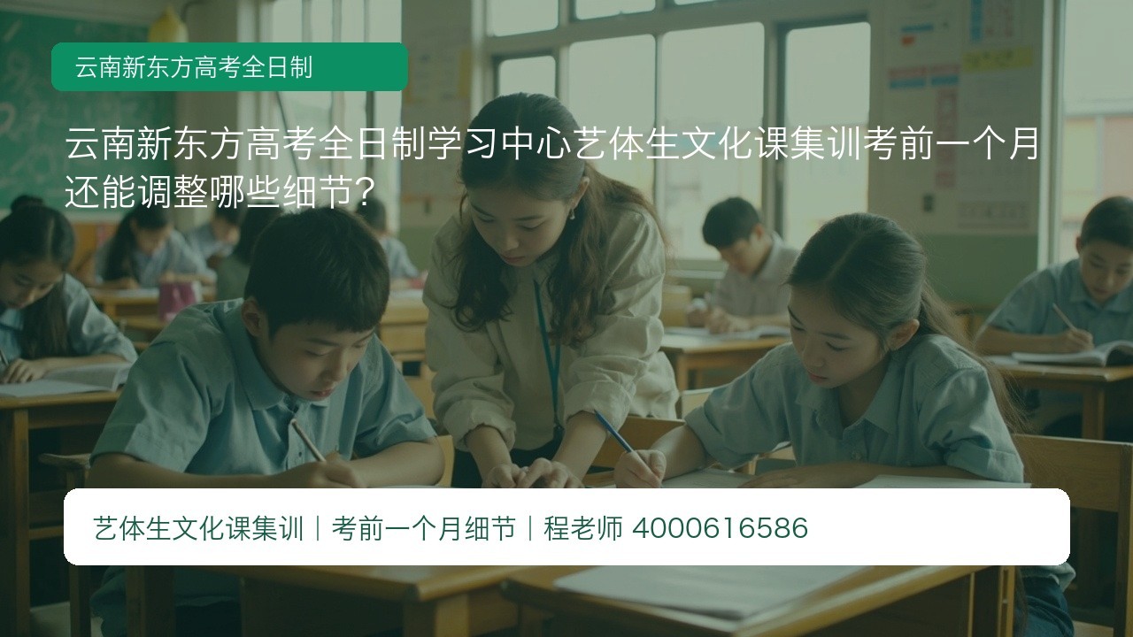 云南新东方高考全日制学习中心艺体生文化课集训考前一个月还能调整哪些细节?