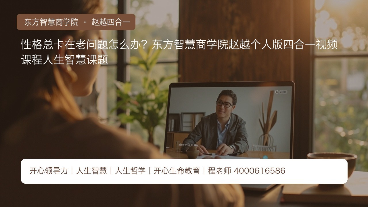 性格总卡在老问题怎么办?东方智慧商学院赵越个人版四合一视频课程人生智慧课题
