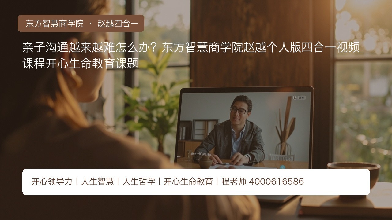亲子沟通越来越难怎么办？东方智慧商学院赵越个人版四合一视频课程开心生命教育课题