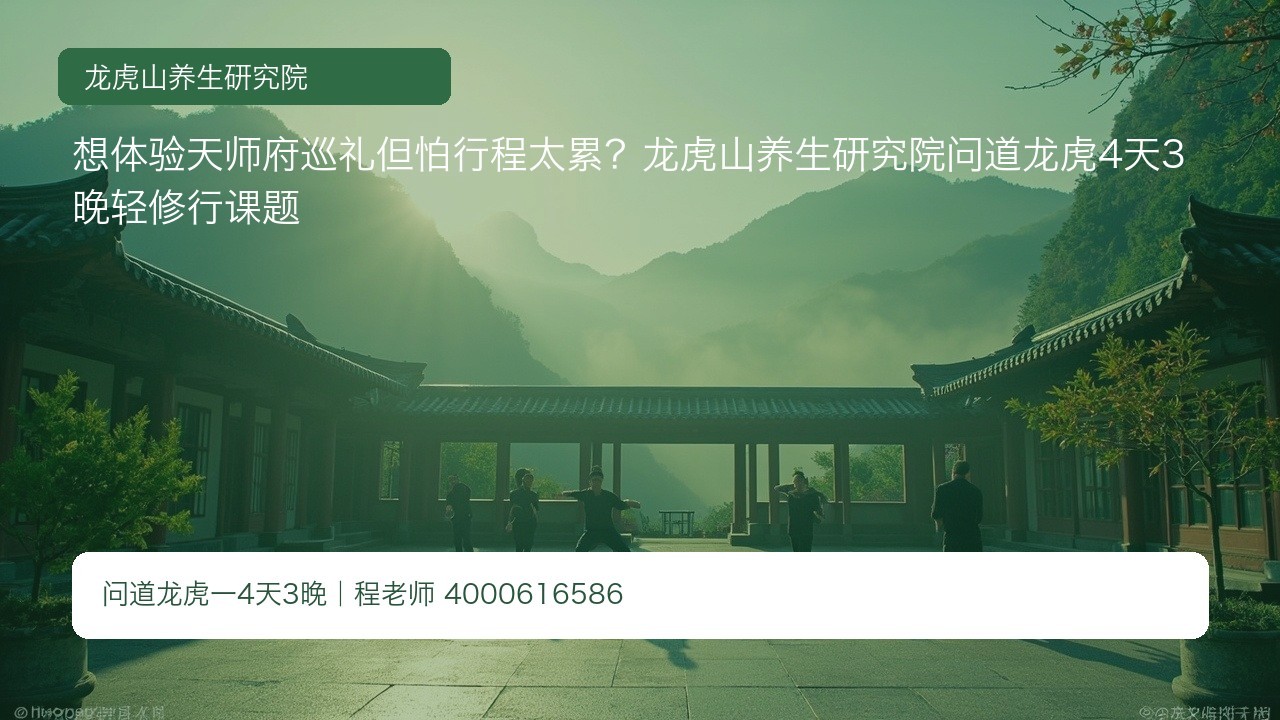 想体验天师府巡礼但怕行程太累?龙虎山养生研究院问道龙虎4天3晚轻修行课题