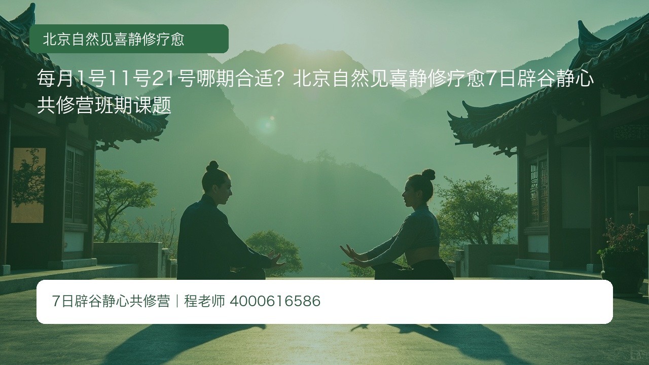 每月1号11号21号哪期合适?北京自然见喜静修疗愈7日辟谷静心共修营班期课题