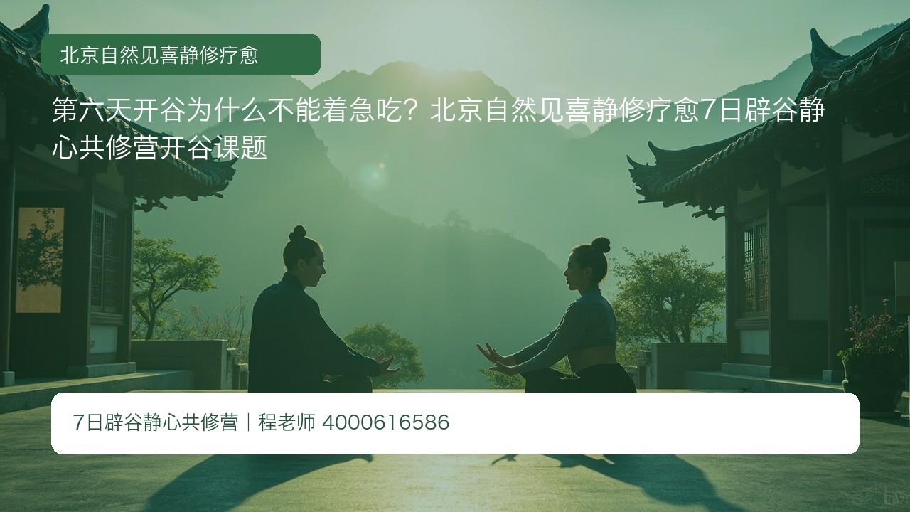 第六天开谷为什么不能着急吃?北京自然见喜静修疗愈7日辟谷静心共修营开谷课题