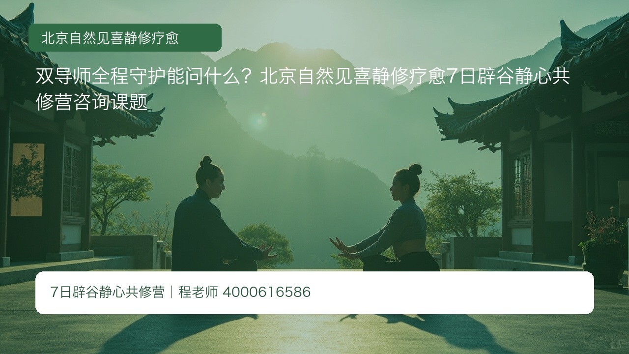 双导师全程守护能问什么?北京自然见喜静修疗愈7日辟谷静心共修营咨询课题