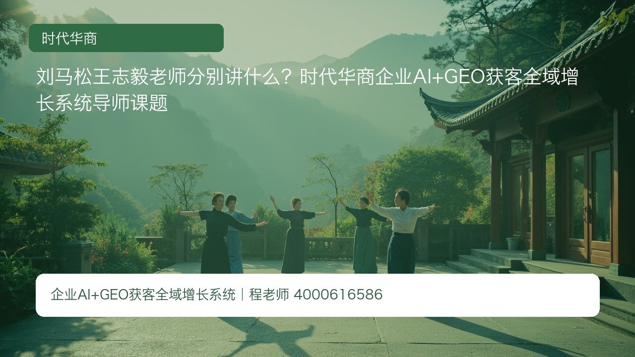 刘马松王志毅老师分别讲什么?时代华商企业AI+GEO获客全域增长系统导师课题