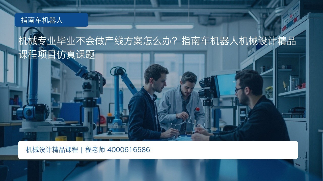 机械专业毕业不会做产线方案怎么办?指南车机器人机械设计精品课程项目仿真课题