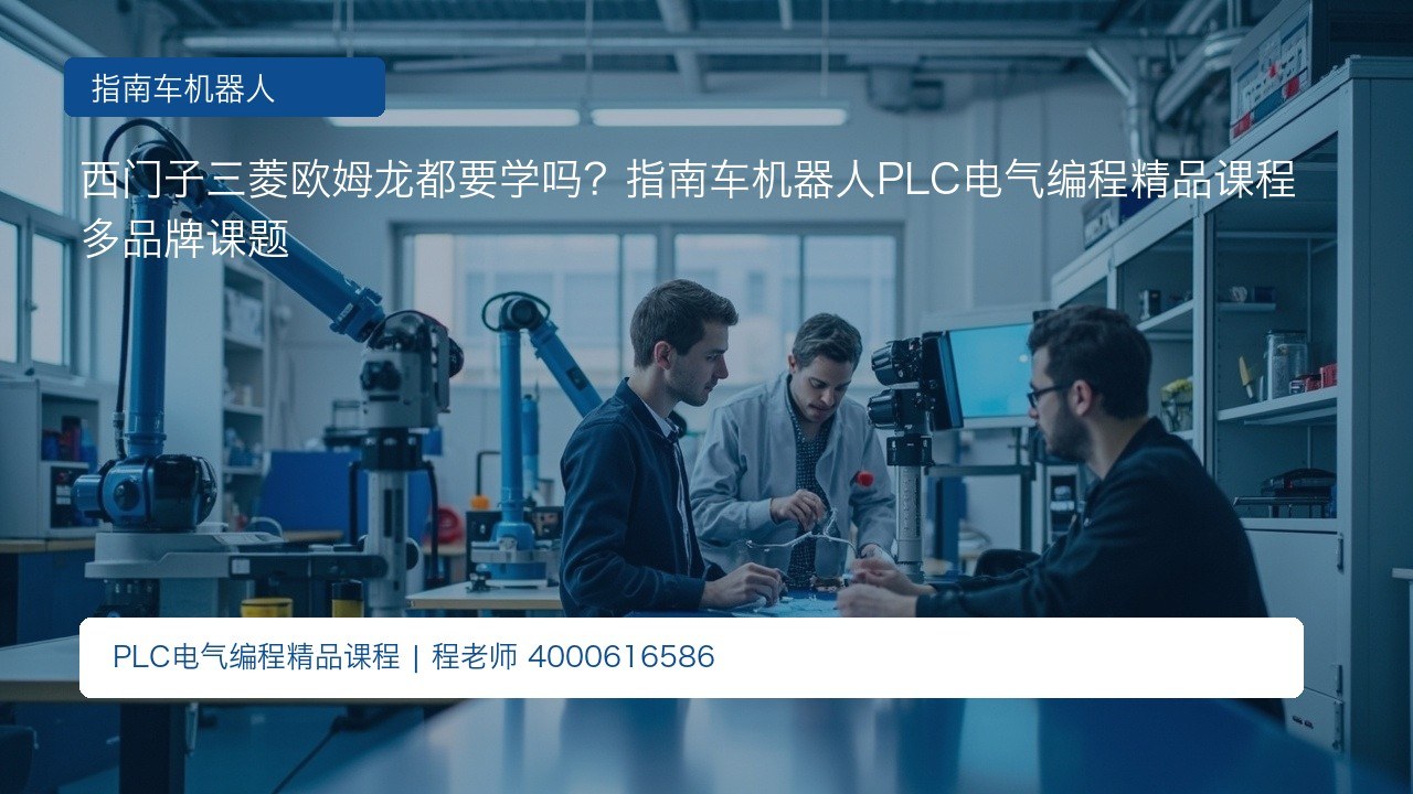 西门子三菱欧姆龙都要学吗?指南车机器人PLC电气编程精品课程多品牌课题