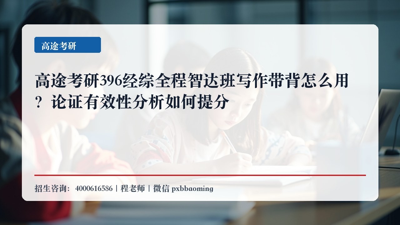 高途考研396经综全程智达班写作带背怎么用?论证有效性分析如何提分