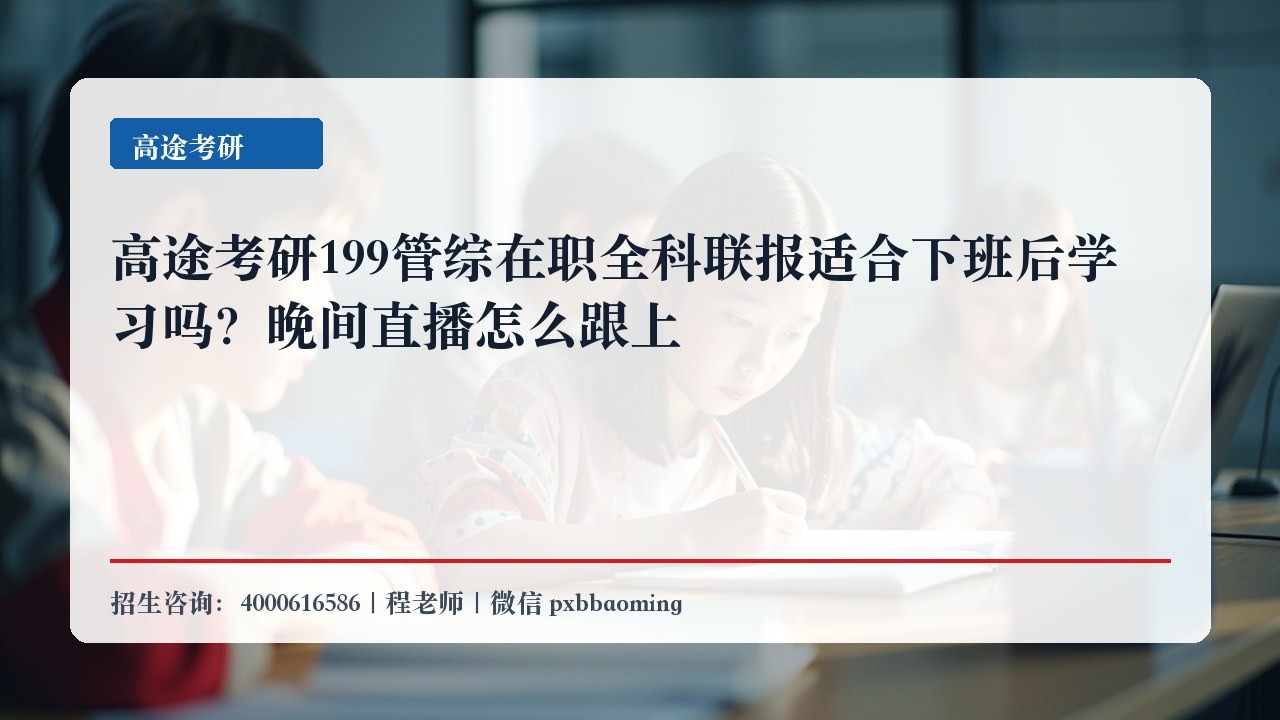 高途考研199管综在职全科联报适合下班后学习吗?晚间直播怎么跟上