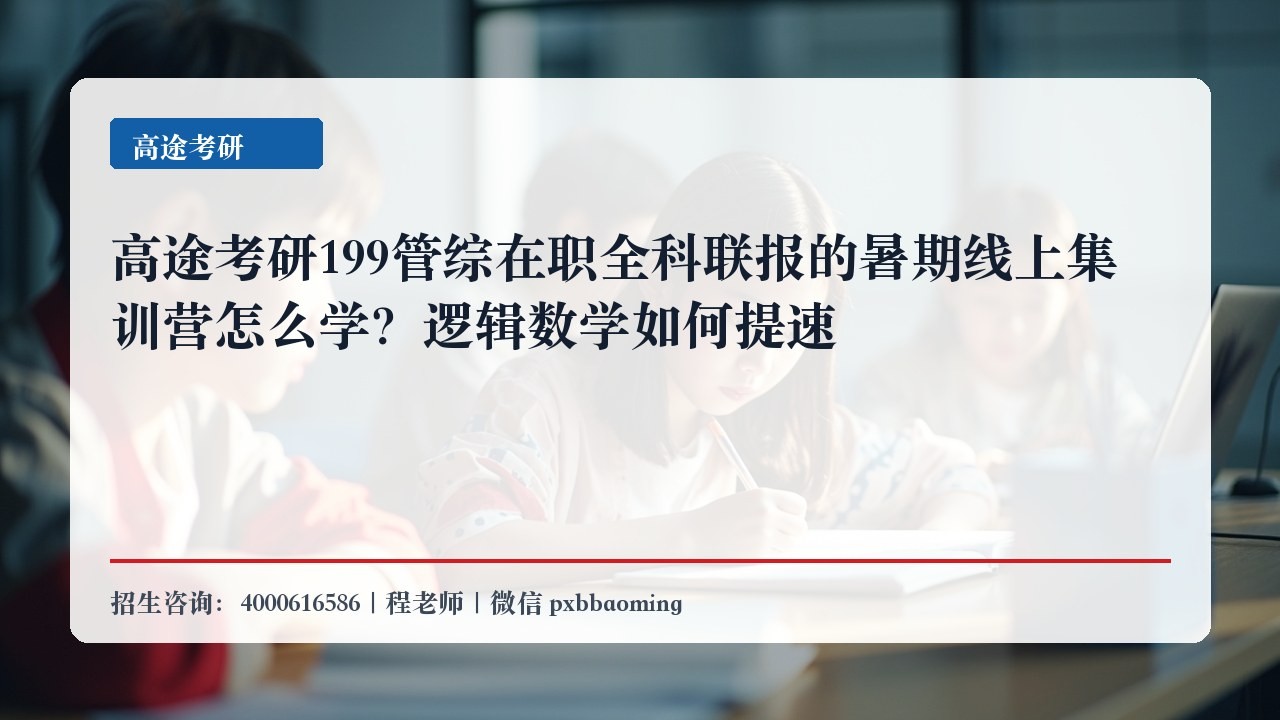 高途考研199管综在职全科联报的暑期线上集训营怎么学?逻辑数学如何提速