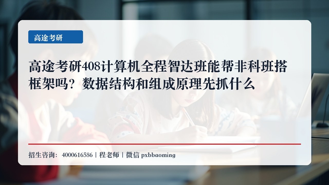 高途考研408计算机全程智达班能帮非科班搭框架吗？数据结构和组成原理先抓什么