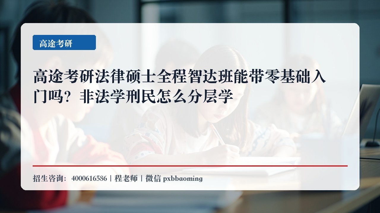 高途考研法律硕士全程智达班能带零基础入门吗?非法学刑民怎么分层学