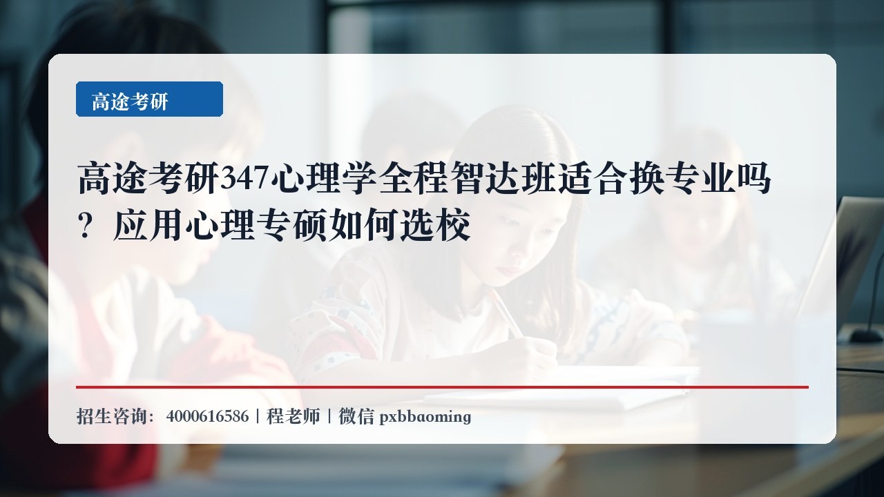 高途考研347心理学全程智达班适合换专业吗？应用心理专硕如何选校