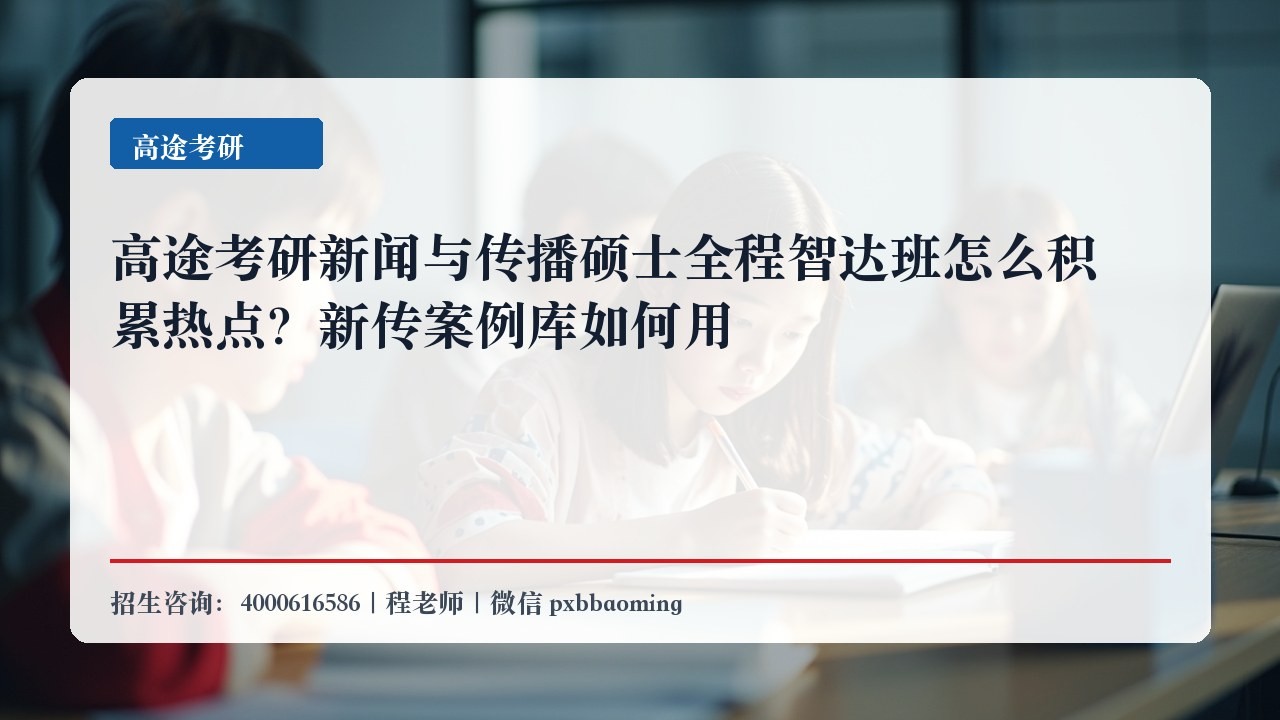 高途考研新闻与传播硕士全程智达班怎么积累热点？新传案例库如何用