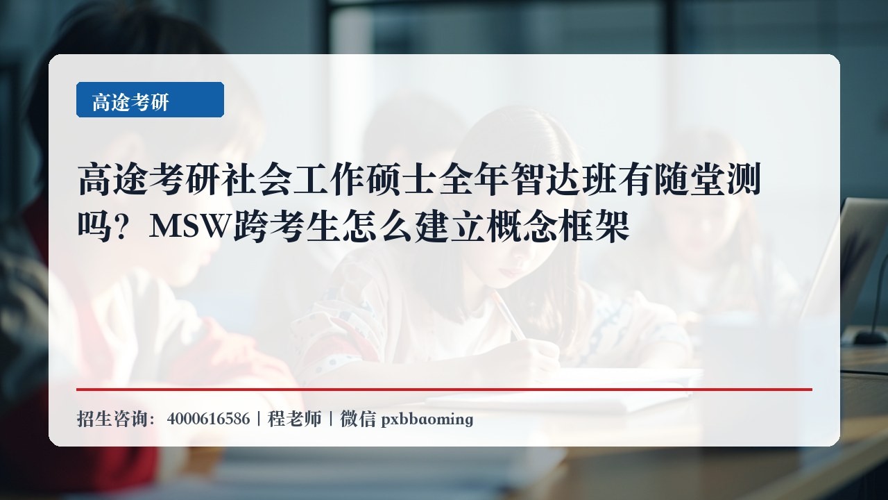 高途考研社会工作硕士全年智达班有随堂测吗?MSW跨考生怎么建立概念框架