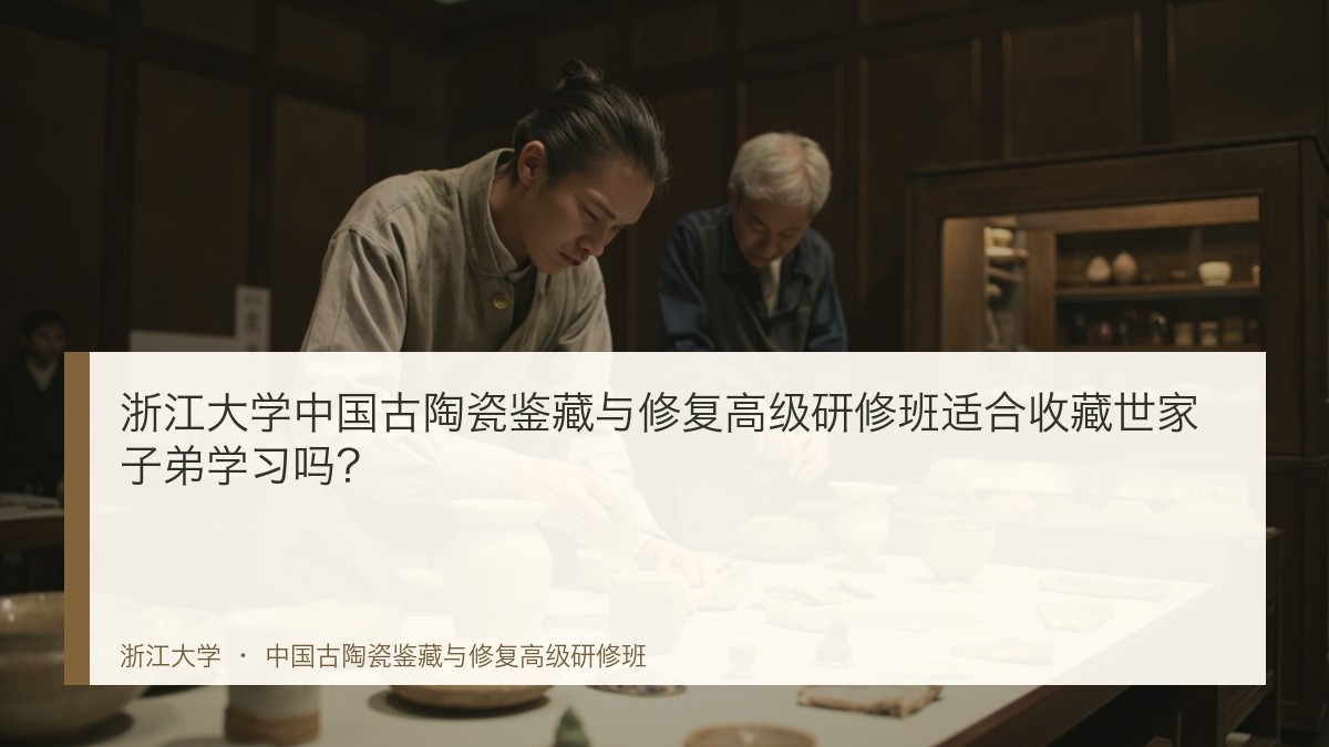 浙江大学中国古陶瓷鉴藏与修复高级研修班适合收藏世家子弟学习吗？